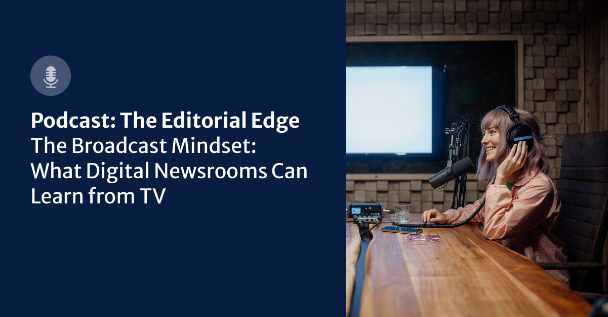 The Broadcast Mindset: What Digital Newsrooms Can Learn from TV