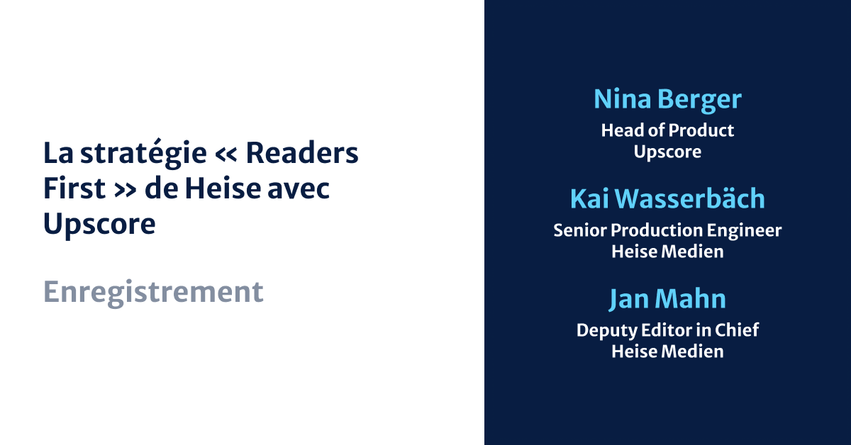 Heise's "Readers First" Strategy with Upscore, Nina Berger, Kai Wasserbäch, Jan Mahn